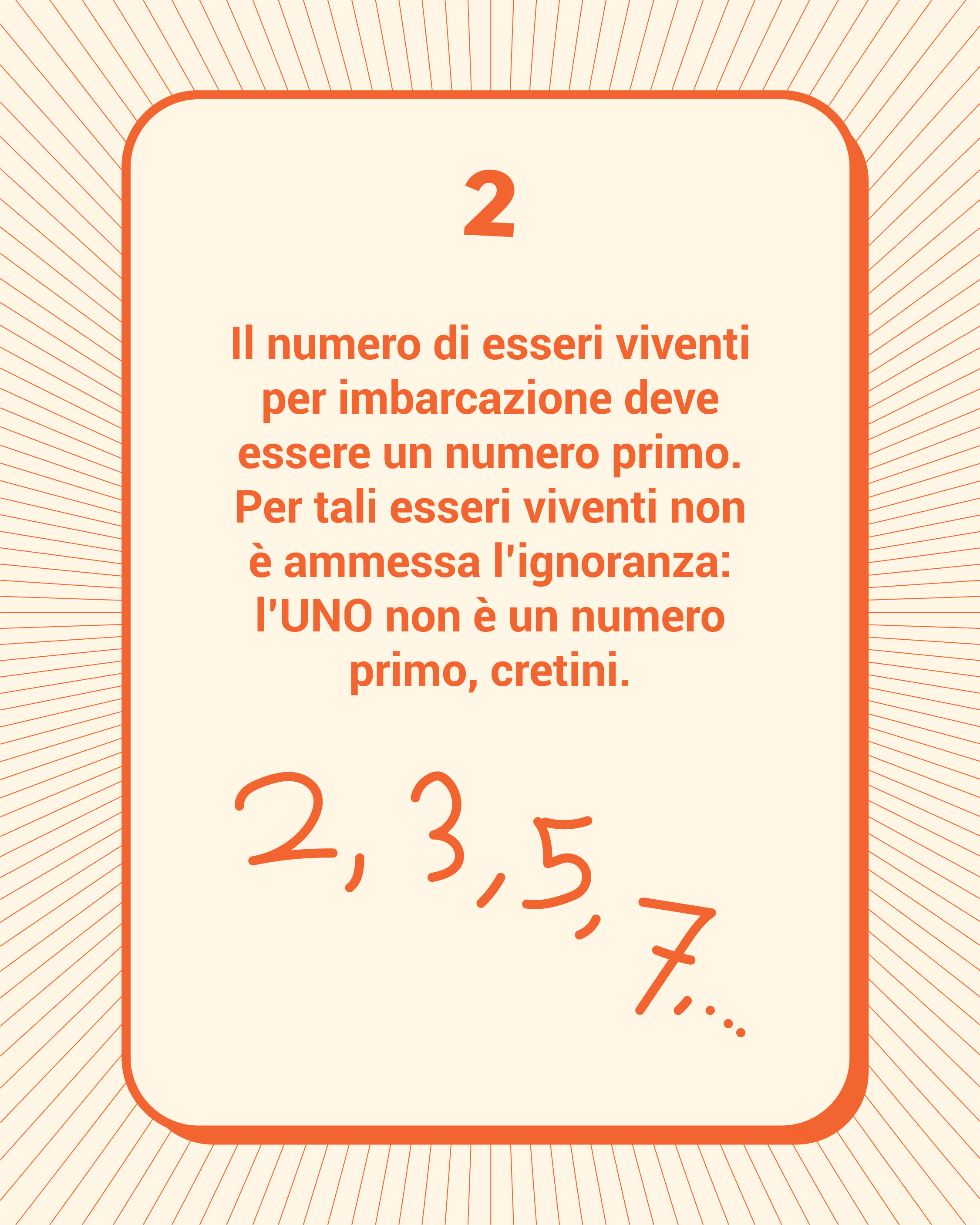 Regola 2: Il numero di esseri viventi per imbarcazione deve essere un numero primo. Per tali esseri viventi non è ammessa l'ignoranza: l'UNO non è un numero primo, oretini.